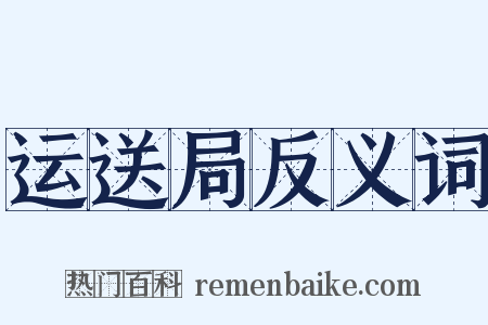运送局反义词是什么意思的图片